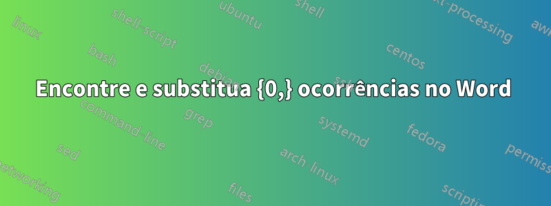 Encontre e substitua {0,} ocorrências no Word