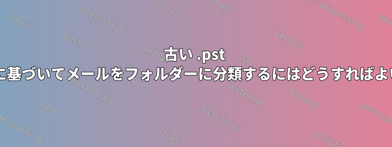 古い .pst ファイルに基づいてメールをフォルダーに分類するにはどうすればよいですか?