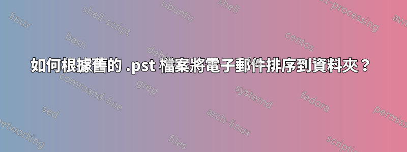 如何根據舊的 .pst 檔案將電子郵件排序到資料夾？