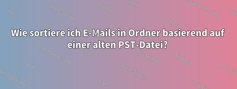 Wie sortiere ich E-Mails in Ordner basierend auf einer alten PST-Datei?