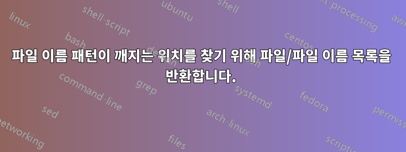 파일 이름 패턴이 깨지는 위치를 찾기 위해 파일/파일 이름 목록을 반환합니다.