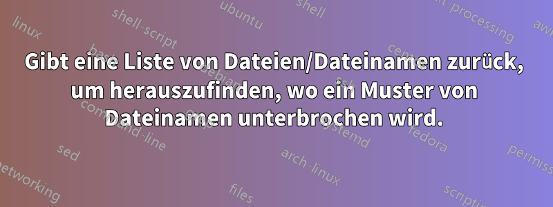 Gibt eine Liste von Dateien/Dateinamen zurück, um herauszufinden, wo ein Muster von Dateinamen unterbrochen wird.