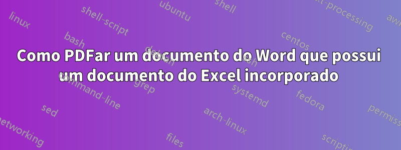 Como PDFar um documento do Word que possui um documento do Excel incorporado