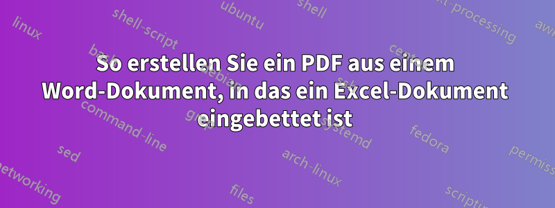 So erstellen Sie ein PDF aus einem Word-Dokument, in das ein Excel-Dokument eingebettet ist