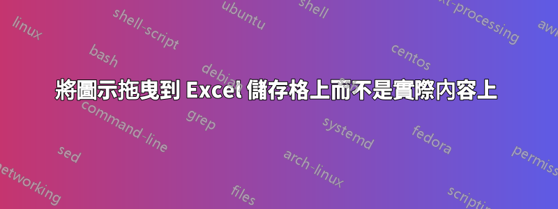 將圖示拖曳到 Excel 儲存格上而不是實際內容上