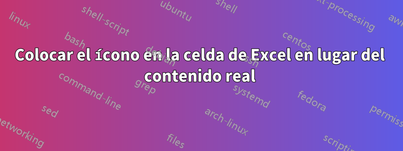 Colocar el ícono en la celda de Excel en lugar del contenido real