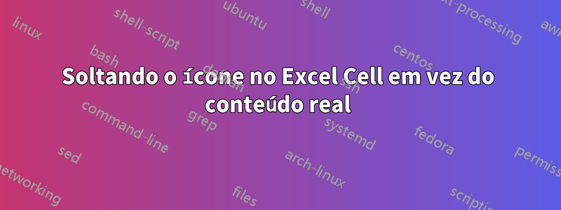 Soltando o ícone no Excel Cell em vez do conteúdo real