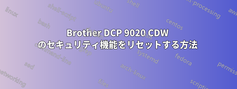 Brother DCP 9020 CDW のセキュリティ機能をリセットする方法