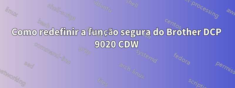 Como redefinir a função segura do Brother DCP 9020 CDW