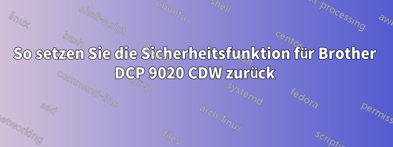 So setzen Sie die Sicherheitsfunktion für Brother DCP 9020 CDW zurück