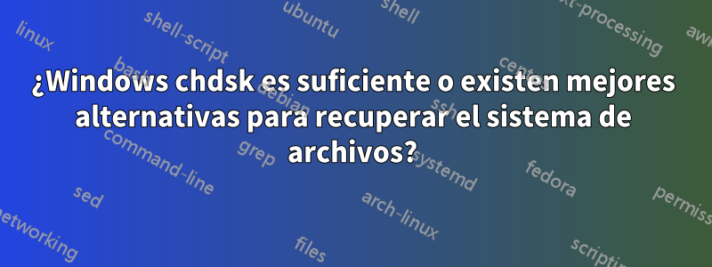 ¿Windows chdsk es suficiente o existen mejores alternativas para recuperar el sistema de archivos?