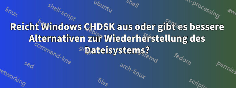 Reicht Windows CHDSK aus oder gibt es bessere Alternativen zur Wiederherstellung des Dateisystems?