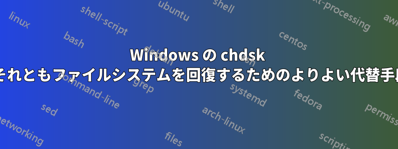 Windows の chdsk で十分ですか、それともファイルシステムを回復するためのよりよい代替手段がありますか?