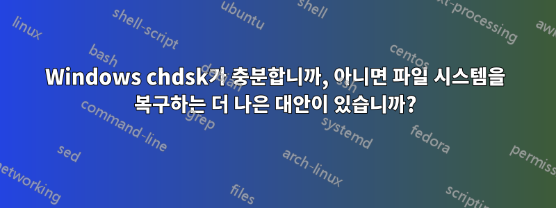 Windows chdsk가 충분합니까, 아니면 파일 시스템을 복구하는 더 나은 대안이 있습니까?