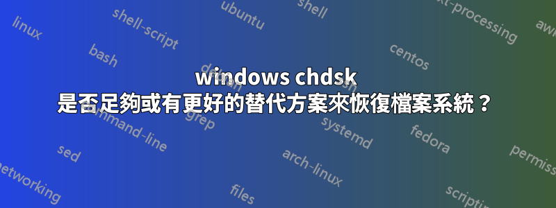 windows chdsk 是否足夠或有更好的替代方案來恢復檔案系統？