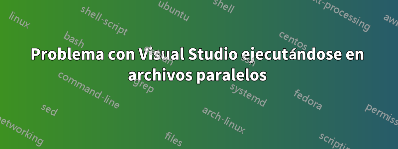 Problema con Visual Studio ejecutándose en archivos paralelos