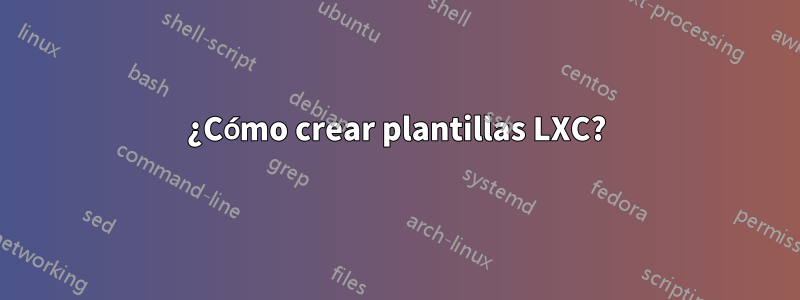 ¿Cómo crear plantillas LXC?