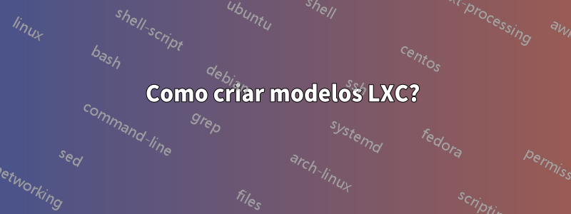 Como criar modelos LXC?