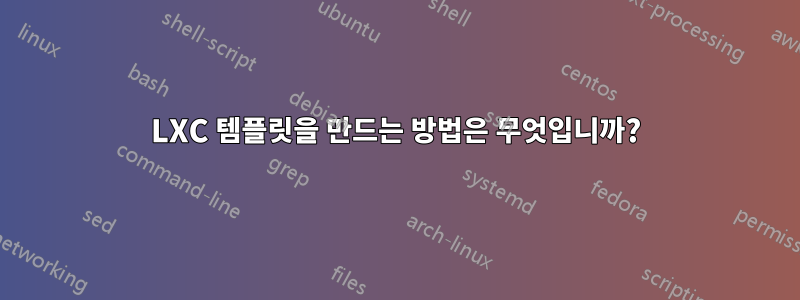 LXC 템플릿을 만드는 방법은 무엇입니까?