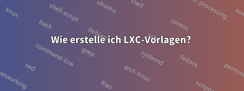 Wie erstelle ich LXC-Vorlagen?