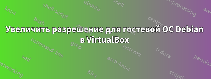 Увеличить разрешение для гостевой ОС Debian в VirtualBox