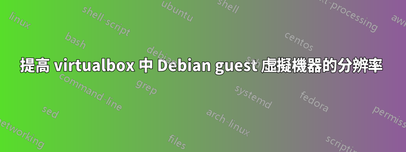 提高 virtualbox 中 Debian guest 虛擬機器的分辨率