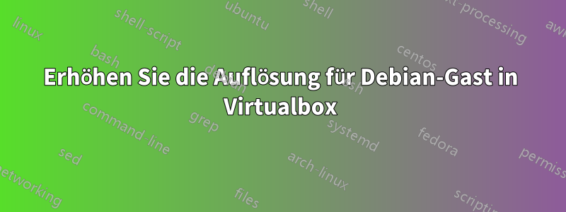 Erhöhen Sie die Auflösung für Debian-Gast in Virtualbox