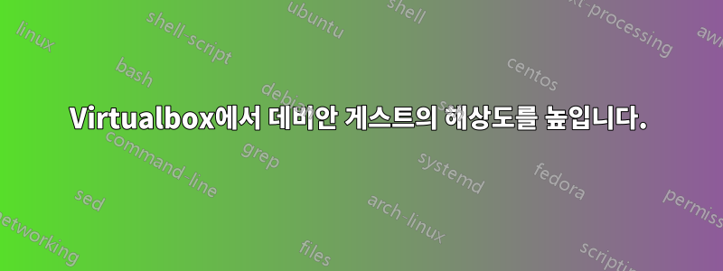 Virtualbox에서 데비안 게스트의 해상도를 높입니다.