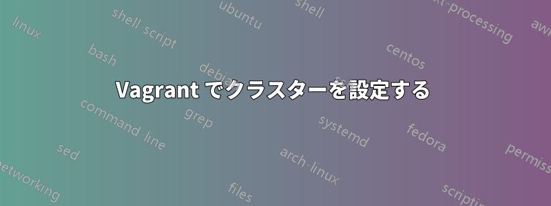 Vagrant でクラスターを設定する