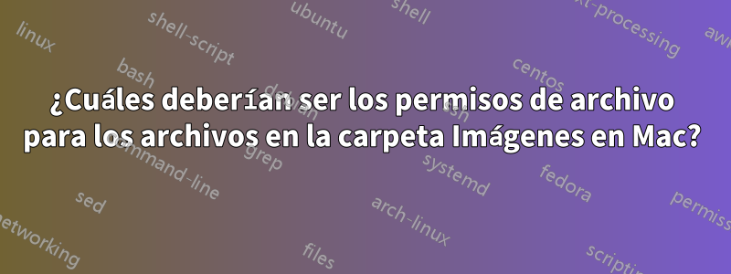 ¿Cuáles deberían ser los permisos de archivo para los archivos en la carpeta Imágenes en Mac?