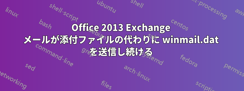 Office 2013 Exchange メールが添付ファイルの代わりに winmail.dat を送信し続ける