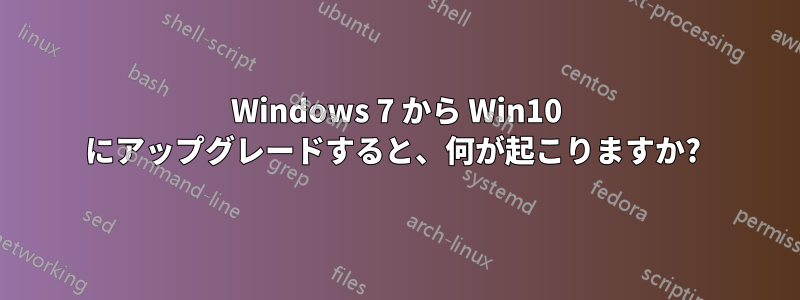 Windows 7 から Win10 にアップグレードすると、何が起こりますか? 