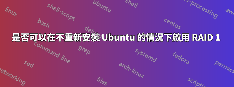 是否可以在不重新安裝 Ubuntu 的情況下啟用 RAID 1