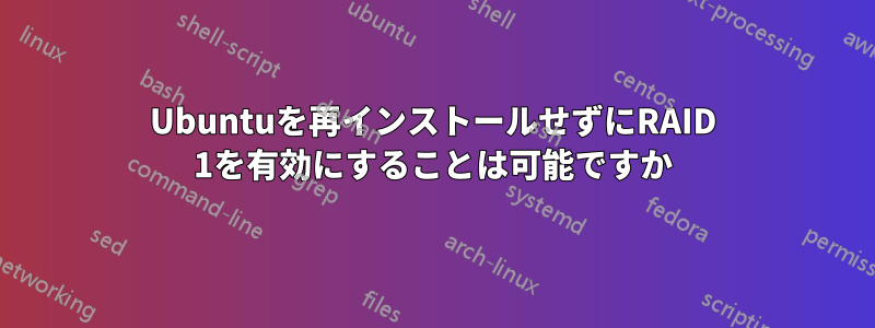 Ubuntuを再インストールせずにRAID 1を有効にすることは可能ですか