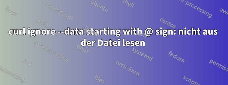 curl ignore --data starting with @ sign: nicht aus der Datei lesen