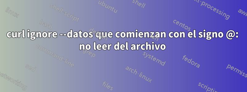 curl ignore --datos que comienzan con el signo @: no leer del archivo