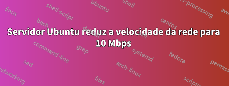 Servidor Ubuntu reduz a velocidade da rede para 10 Mbps