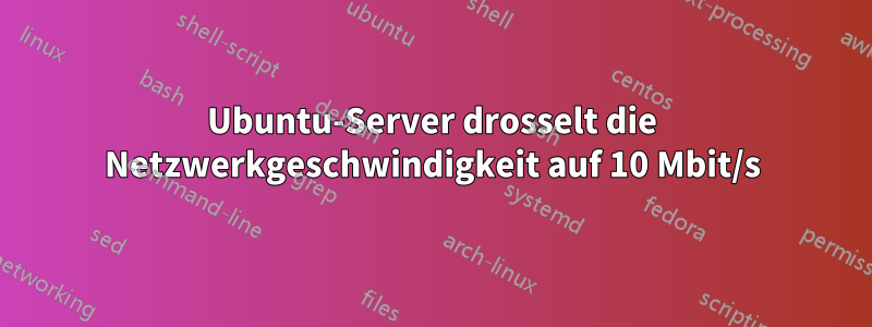 Ubuntu-Server drosselt die Netzwerkgeschwindigkeit auf 10 Mbit/s