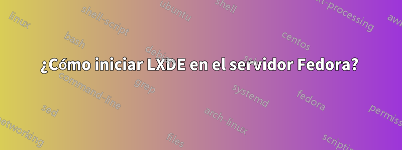 ¿Cómo iniciar LXDE en el servidor Fedora?