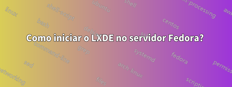 Como iniciar o LXDE no servidor Fedora?