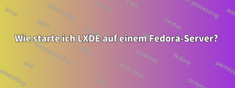 Wie starte ich LXDE auf einem Fedora-Server?