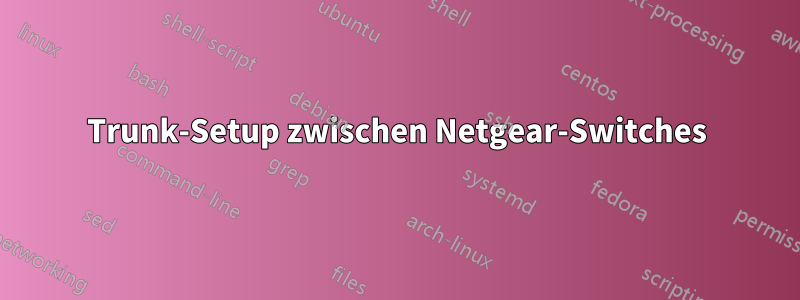 Trunk-Setup zwischen Netgear-Switches