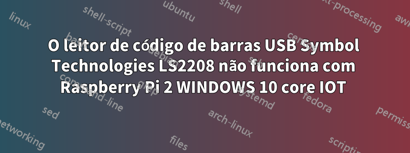 O leitor de código de barras USB Symbol Technologies LS2208 não funciona com Raspberry Pi 2 WINDOWS 10 core IOT