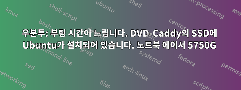 우분투: 부팅 시간이 느립니다. DVD-Caddy의 SSD에 Ubuntu가 설치되어 있습니다. 노트북 에이서 5750G