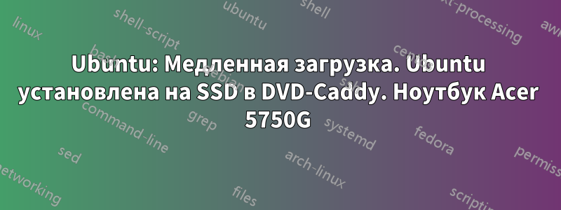 Ubuntu: Медленная загрузка. Ubuntu установлена ​​на SSD в DVD-Caddy. Ноутбук Acer 5750G