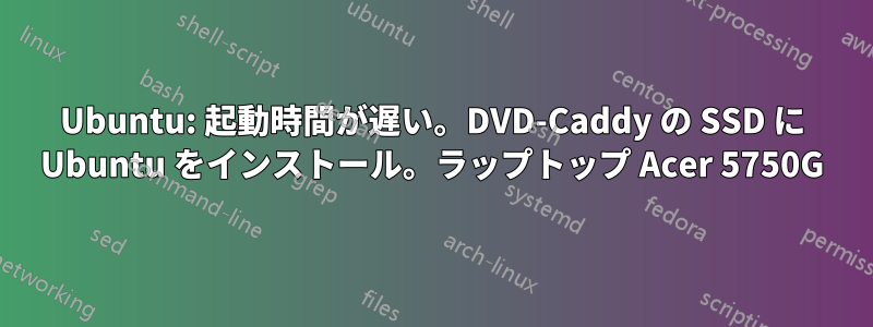 Ubuntu: 起動時間が遅い。DVD-Caddy の SSD に Ubuntu をインストール。ラップトップ Acer 5750G