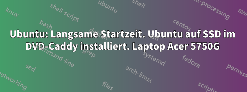 Ubuntu: Langsame Startzeit. Ubuntu auf SSD im DVD-Caddy installiert. Laptop Acer 5750G