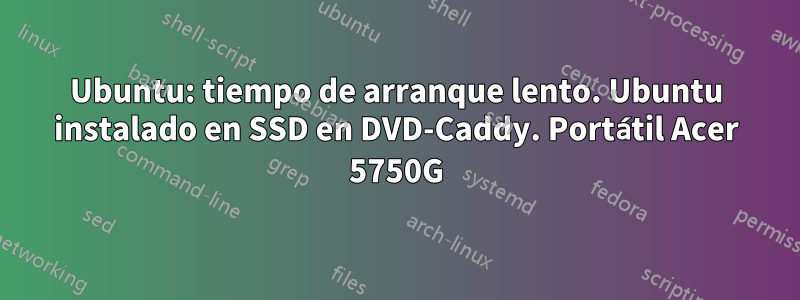 Ubuntu: tiempo de arranque lento. Ubuntu instalado en SSD en DVD-Caddy. Portátil Acer 5750G