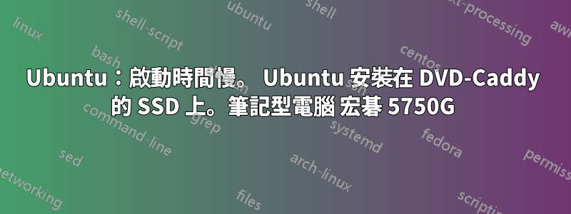 Ubuntu：啟動時間慢。 Ubuntu 安裝在 DVD-Caddy 的 SSD 上。筆記型電腦 宏碁 5750G