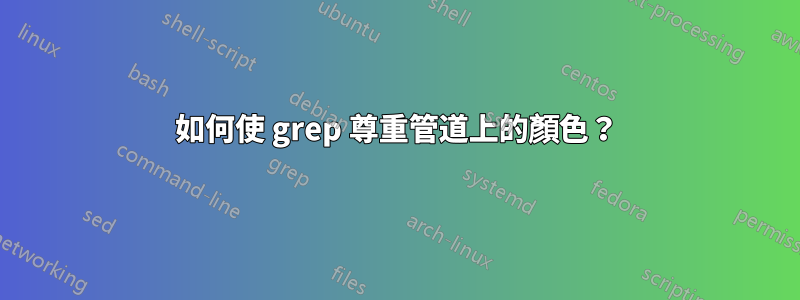 如何使 grep 尊重管道上的顏色？